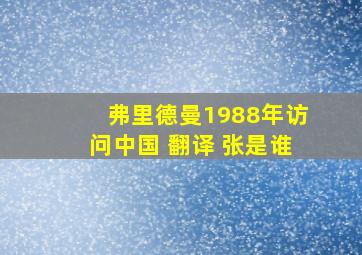 弗里德曼1988年访问中国 翻译 张是谁